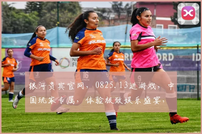 银河贵宾官网，0825.13进游戏，中国玩家专属，体验极致娱乐盛宴，尽享欢乐时光
