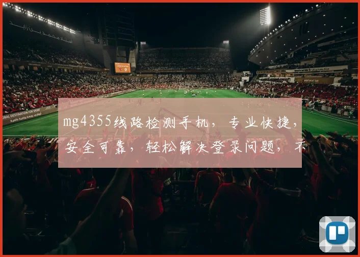 mg4355线路检测手机，专业快捷，安全可靠，轻松解决登录问题，不容错过