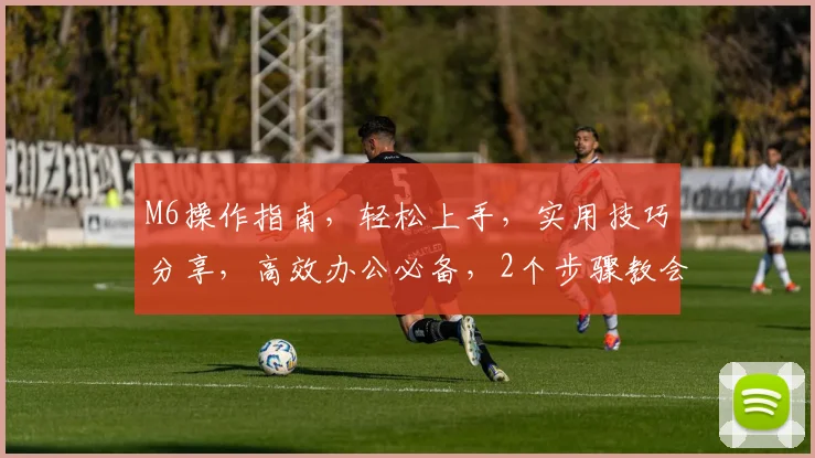 M6操作指南，轻松上手，实用技巧分享，高效办公必备，2个步骤教会你