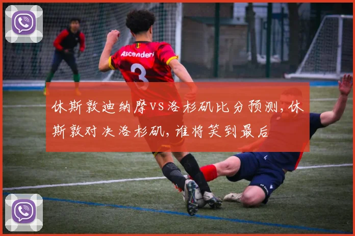 休斯敦迪纳摩vs洛杉矶比分预测,休斯敦对决洛杉矶,谁将笑到最后