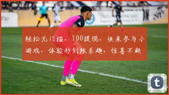 轻松无门槛，100提现，快来参与小游戏，体验秒到账乐趣，惊喜不断