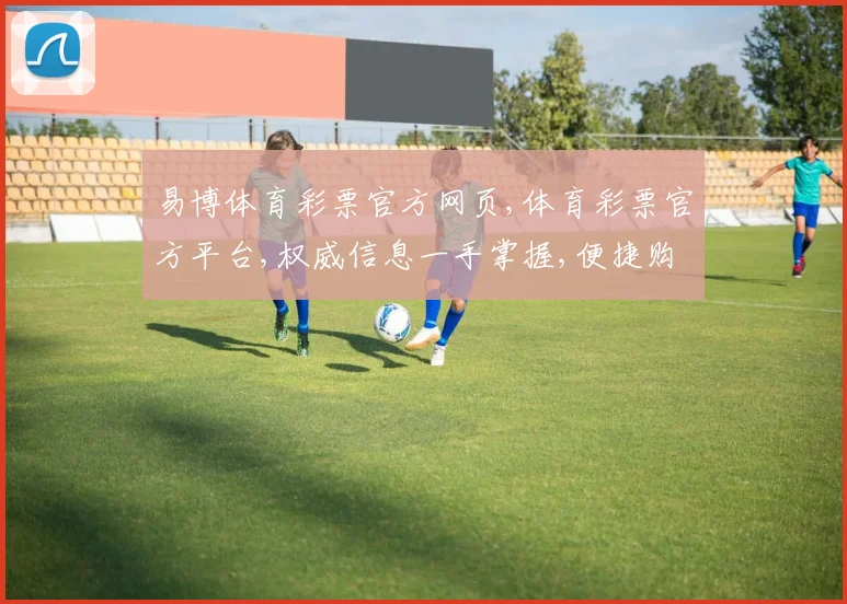 易博体育彩票官方网页,体育彩票官方平台,权威信息一手掌握,便捷购彩体验