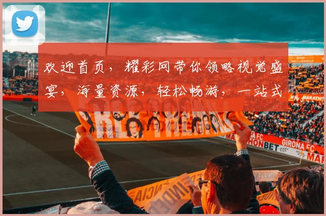 欢迎首页，耀彩网带你领略视觉盛宴，海量资源，轻松畅游，一站式服务，尽享精彩，三重惊喜，不容错过