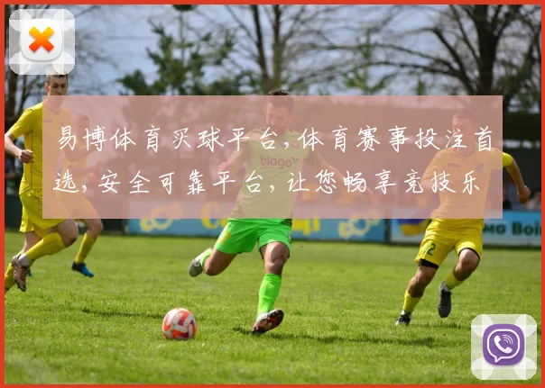 易博体育买球平台,体育赛事投注首选,安全可靠平台,让您畅享竞技乐趣,轻松购球。