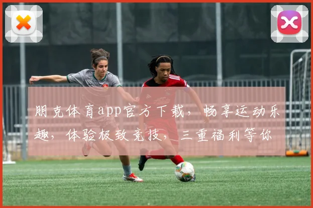 朋克体育app官方下载，畅享运动乐趣，体验极致竞技，三重福利等你来，立即下载